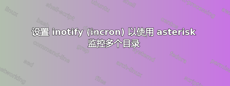 设置 inotify (incron) 以使用 asterisk 监控多个目录