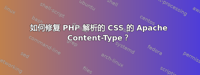 如何修复 PHP 解析的 CSS 的 Apache Content-Type？