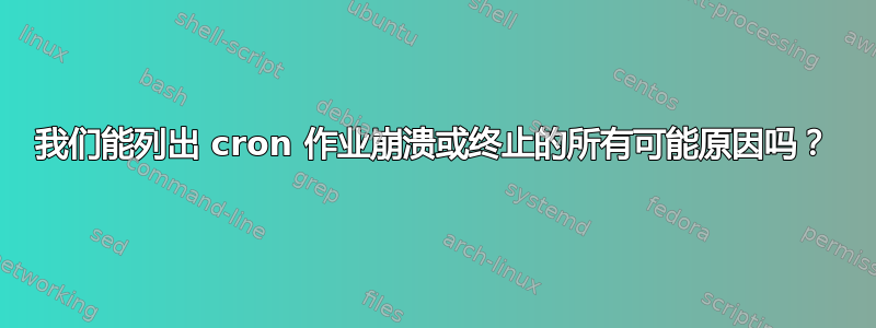 我们能列出 cron 作业崩溃或终止的所有可能原因吗？