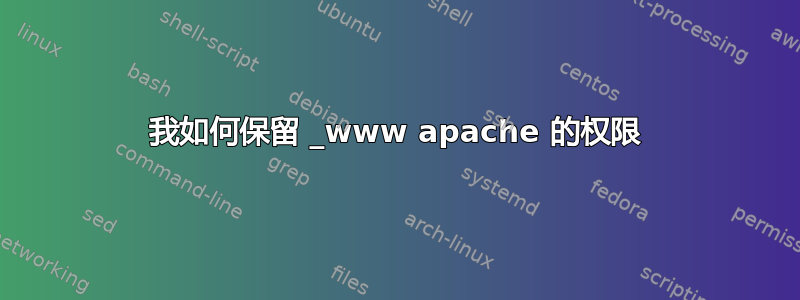 我如何保留 _www apache 的权限