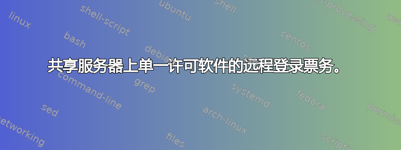 共享服务器上单一许可软件的远程登录票务。