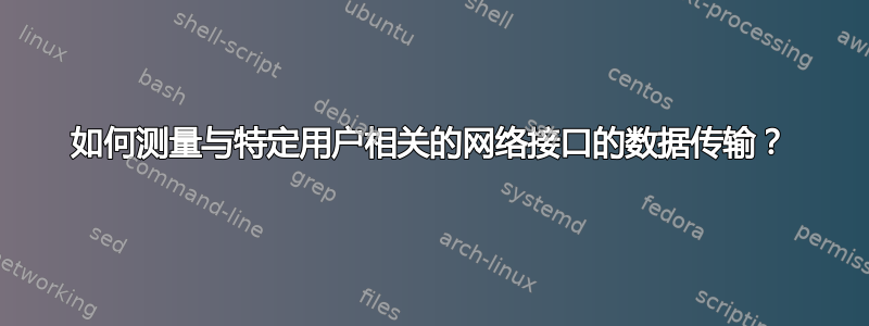 如何测量与特定用户相关的网络接口的数据传输？