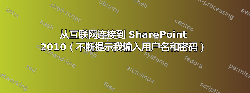 从互联网连接到 SharePoint 2010（不断提示我输入用户名和密码）