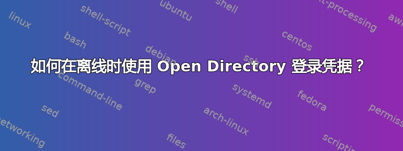 如何在离线时使用 Open Directory 登录凭据？