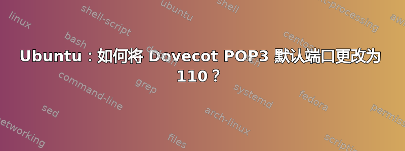 Ubuntu：如何将 Dovecot POP3 默认端口更改为 110？