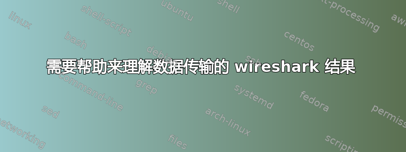 需要帮助来理解数据传输的 wireshark 结果