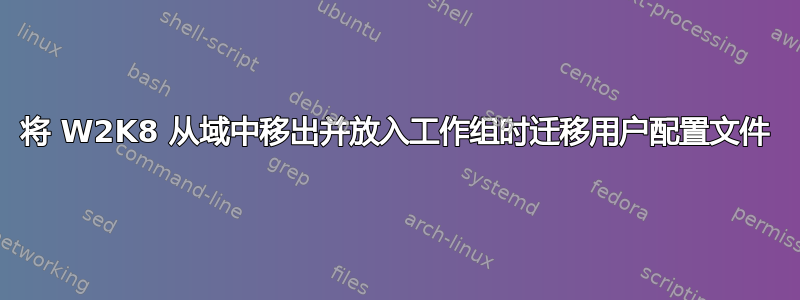 将 W2K8 从域中移出并放入工作组时迁移用户配置文件