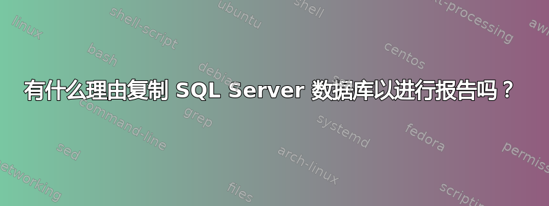 有什么理由复制 SQL Server 数据库以进行报告吗？