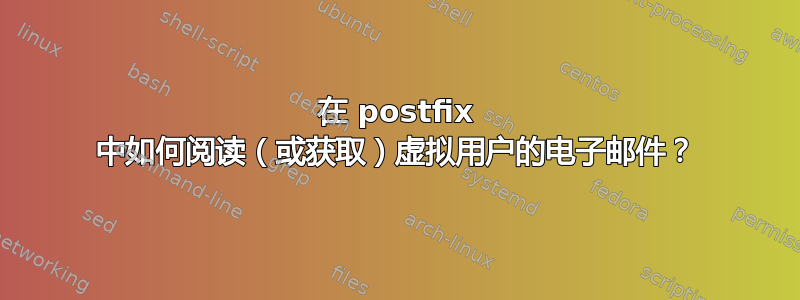 在 postfix 中如何阅读（或获取）虚拟用户的电子邮件？