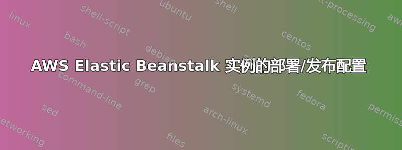 AWS Elastic Beanstalk 实例的部署/发布配置