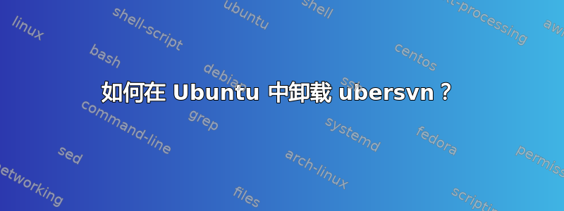 如何在 Ubuntu 中卸载 ubersvn？