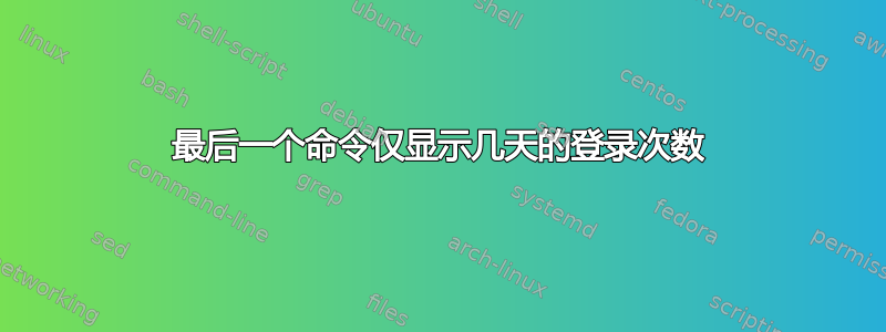 最后一个命令仅显示几天的登录次数