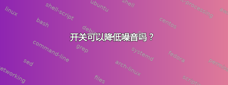 开关可以降低噪音吗？