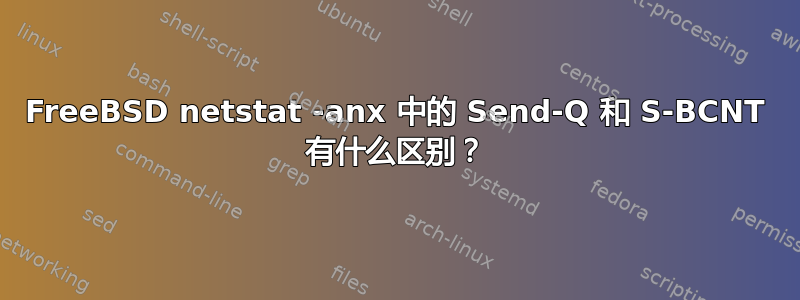 FreeBSD netstat -anx 中的 Send-Q 和 S-BCNT 有什么区别？