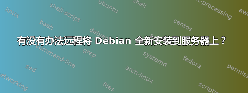 有没有办法远程将 Debian 全新安装到服务器上？