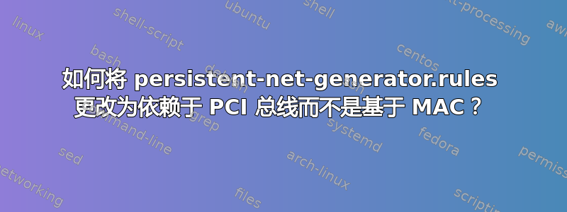 如何将 persistent-net-generator.rules 更改为依赖于 PCI 总线而不是基于 MAC？