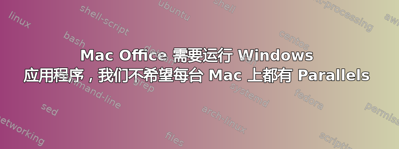 Mac Office 需要运行 Windows 应用程序，我们不希望每台 Mac 上都有 Parallels