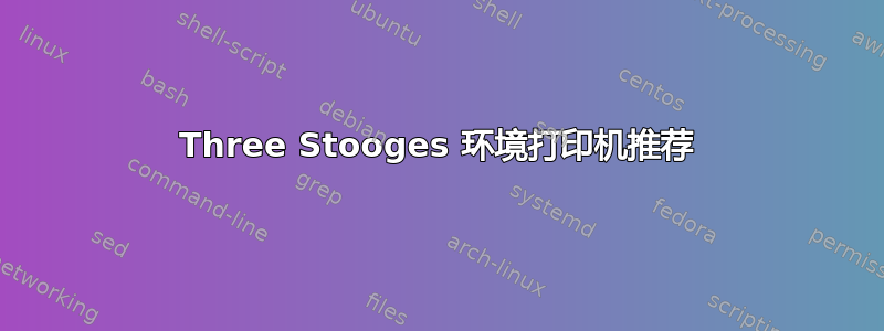 Three Stooges 环境打印机推荐