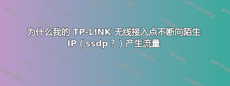 为什么我的 TP-LINK 无线接入点不断向陌生 IP（ssdp？）产生流量