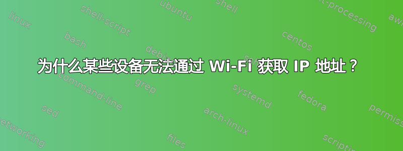 为什么某些设备无法通过 Wi-Fi 获取 IP 地址？