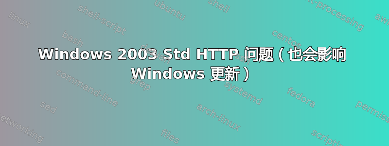 Windows 2003 Std HTTP 问题（也会影响 Windows 更新）