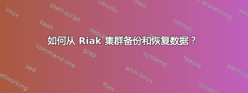 如何从 Riak 集群备份和恢复数据？