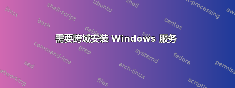 需要跨域安装 Windows 服务