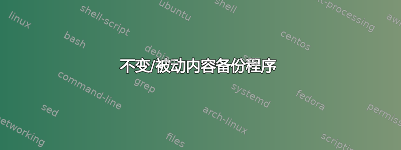 不变/被动内容备份程序