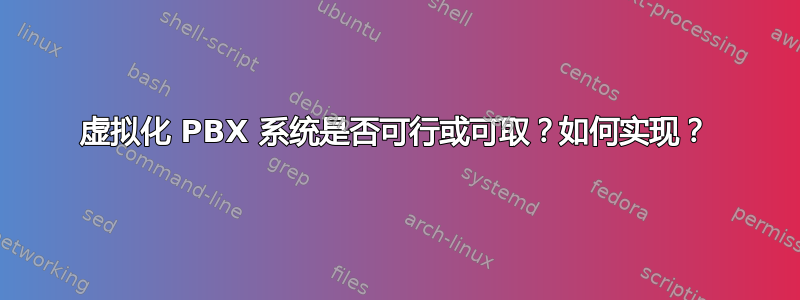 虚拟化 PBX 系统是否可行或可取？如何实现？