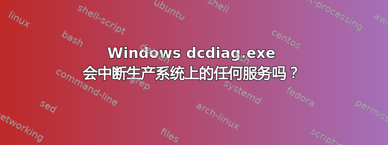 Windows dcdiag.exe 会中断生产系统上的任何服务吗？