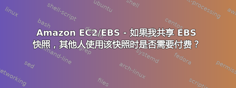 Amazon EC2/EBS - 如果我共享 EBS 快照，其他人使用该快照时是否需要付费？