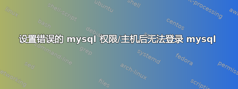 设置错误的 mysql 权限/主机后无法登录 mysql