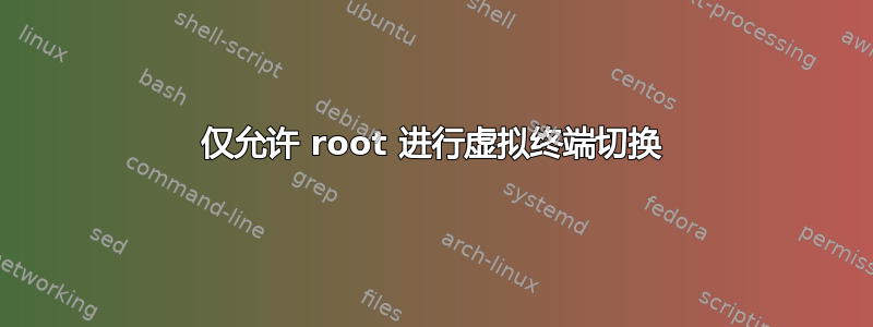 仅允许 root 进行虚拟终端切换