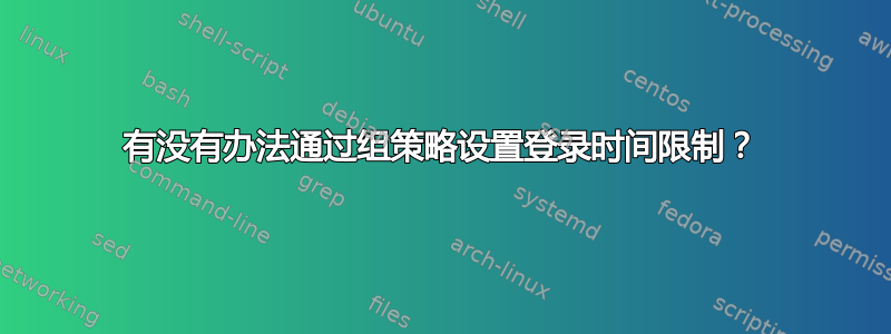 有没有办法通过组策略设置登录时间限制？