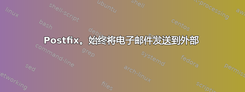 Postfix。始终将电子邮件发送到外部