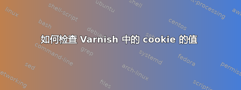 如何检查 Varnish 中的 cookie 的值