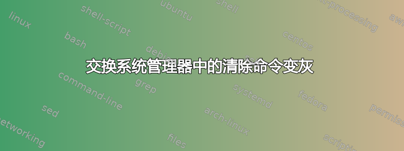 交换系统管理器中的清除命令变灰