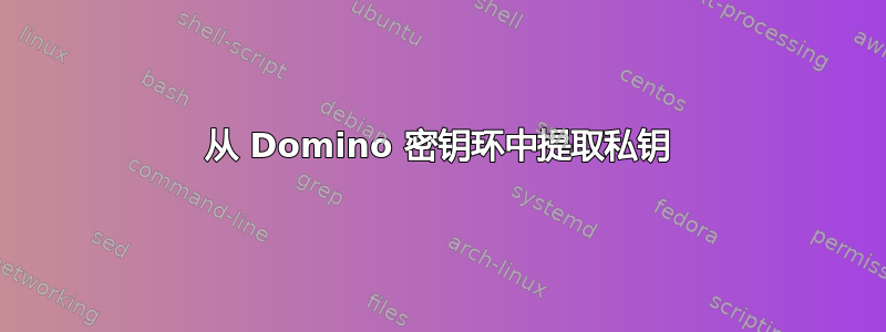 从 Domino 密钥环中提取私钥