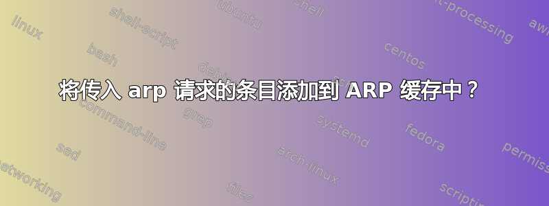 将传入 arp 请求的条目添加到 ARP 缓存中？