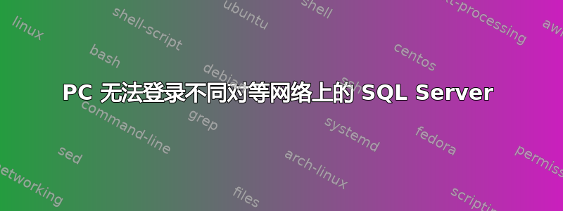 PC 无法登录不同对等网络上的 SQL Server