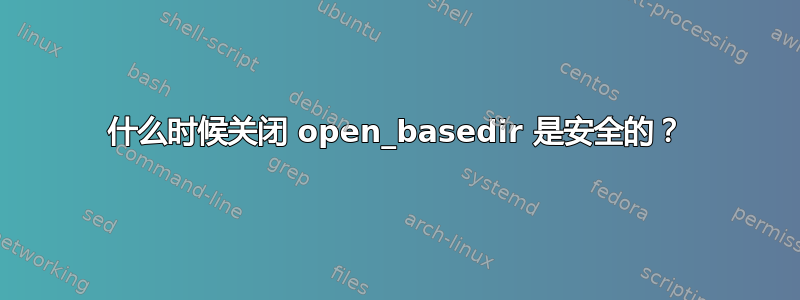 什么时候关闭 open_basedir 是安全的？