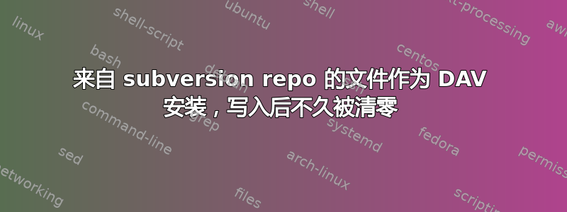 来自 subversion repo 的文件作为 DAV 安装，写入后不久被清零