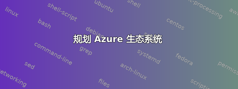 规划 Azure 生态系统