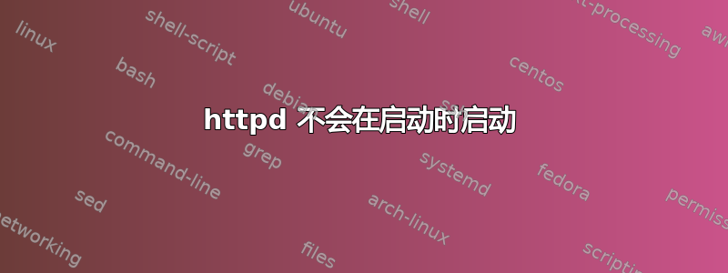 httpd 不会在启动时启动