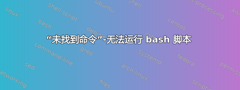 “未找到命令”-无法运行 bash 脚本