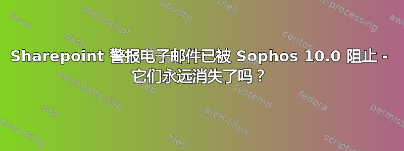 Sharepoint 警报电子邮件已被 Sophos 10.0 阻止 - 它们永远消失了吗？