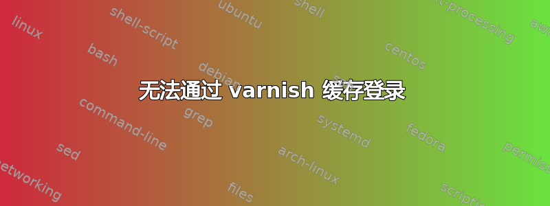 无法通过 varnish 缓存登录