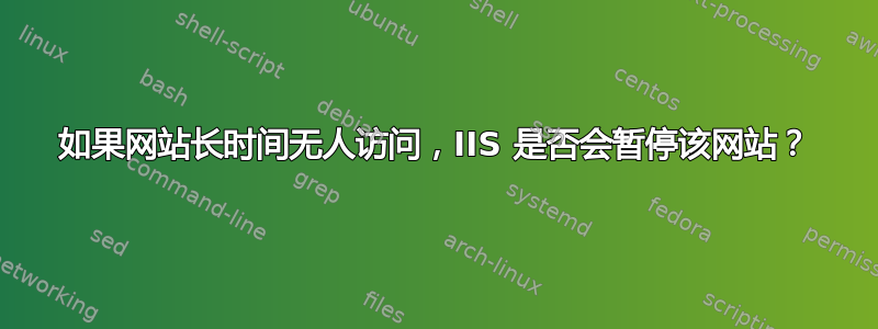 如果网站长时间无人访问，IIS 是否会暂停该网站？