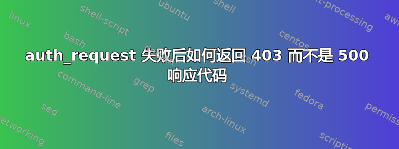 auth_request 失败后如何返回 403 而不是 500 响应代码