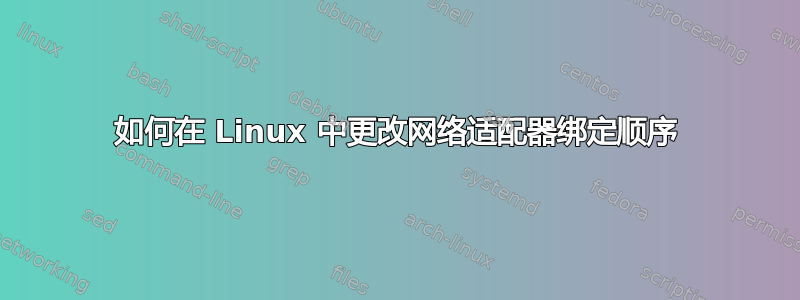 如何在 Linux 中更改网络适配器绑定顺序